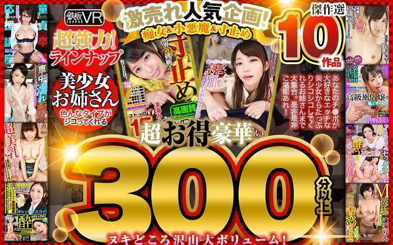 (VR) Extravagent Special Video Over 300 Minutes! 10 Masterpiece Collection Best Sellers! Sluts & Devilish Young Girls & Pull Out BEST
